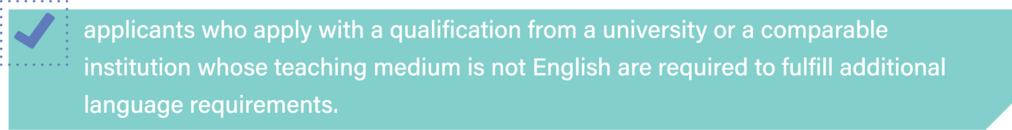 Applicants who apply with a qualification from a university or a comparable institution whose teaching medium is not English are required to fulfill additional language requirements.