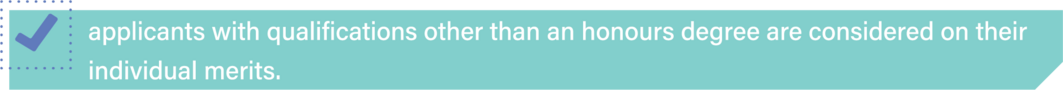 applicants with qualifications other than an honours degree are considered on their individual merits.